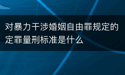 对暴力干涉婚姻自由罪规定的定罪量刑标准是什么