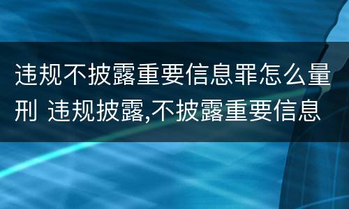 违规不披露重要信息罪怎么量刑 违规披露,不披露重要信息罪构成要件