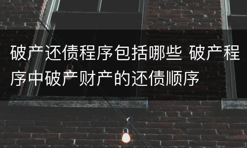 破产还债程序包括哪些 破产程序中破产财产的还债顺序