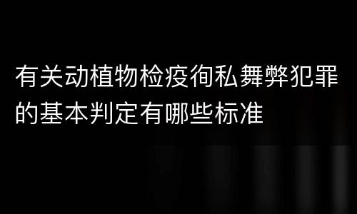 有关动植物检疫徇私舞弊犯罪的基本判定有哪些标准
