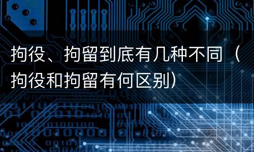 拘役、拘留到底有几种不同（拘役和拘留有何区别）