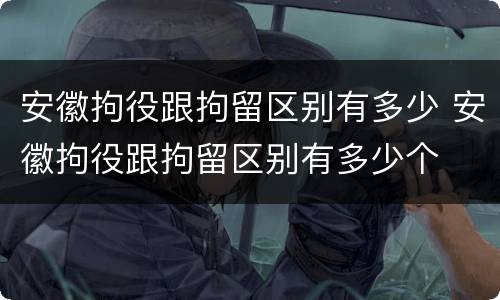 安徽拘役跟拘留区别有多少 安徽拘役跟拘留区别有多少个