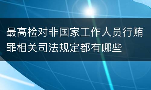 最高检对非国家工作人员行贿罪相关司法规定都有哪些
