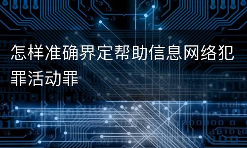 怎样准确界定帮助信息网络犯罪活动罪