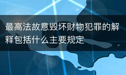 最高法故意毁坏财物犯罪的解释包括什么主要规定