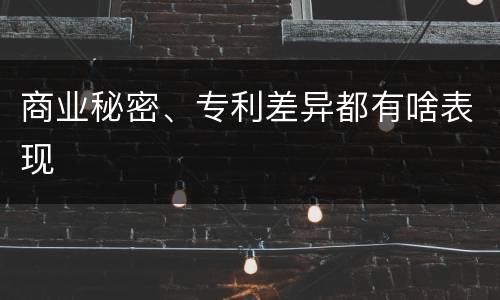 商业秘密、专利差异都有啥表现
