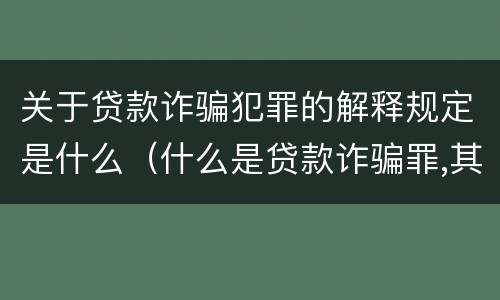关于贷款诈骗犯罪的解释规定是什么（什么是贷款诈骗罪,其犯罪构成是什么）