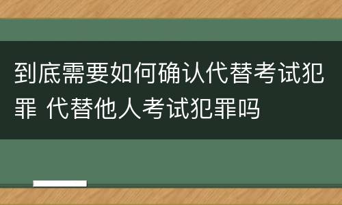 到底需要如何确认代替考试犯罪 代替他人考试犯罪吗