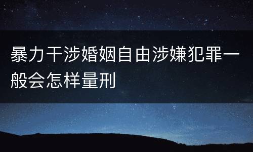 暴力干涉婚姻自由涉嫌犯罪一般会怎样量刑