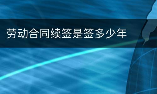 劳动合同续签是签多少年