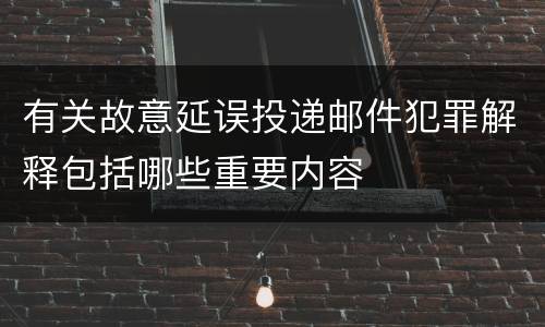 有关故意延误投递邮件犯罪解释包括哪些重要内容