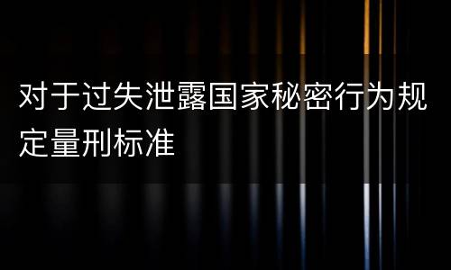 对于过失泄露国家秘密行为规定量刑标准