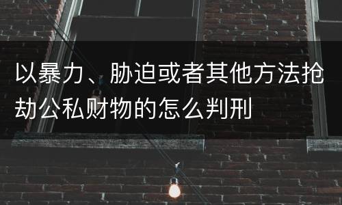 以暴力、胁迫或者其他方法抢劫公私财物的怎么判刑