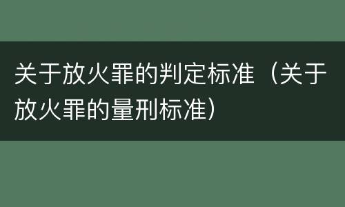 关于放火罪的判定标准（关于放火罪的量刑标准）