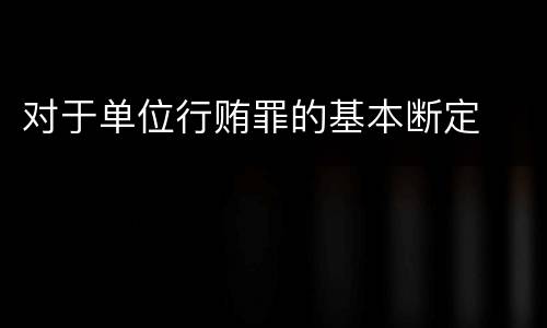 对于单位行贿罪的基本断定