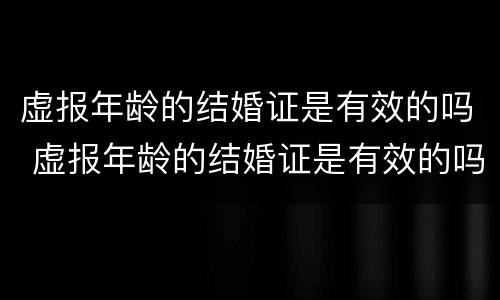 虚报年龄的结婚证是有效的吗 虚报年龄的结婚证是有效的吗