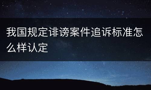 我国规定诽谤案件追诉标准怎么样认定