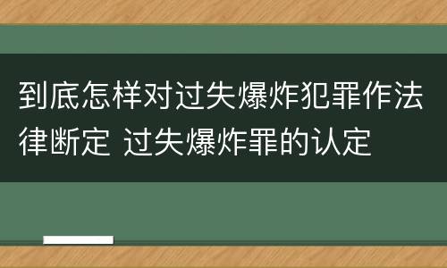 到底怎样对过失爆炸犯罪作法律断定 过失爆炸罪的认定