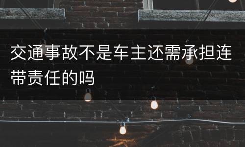 交通事故不是车主还需承担连带责任的吗