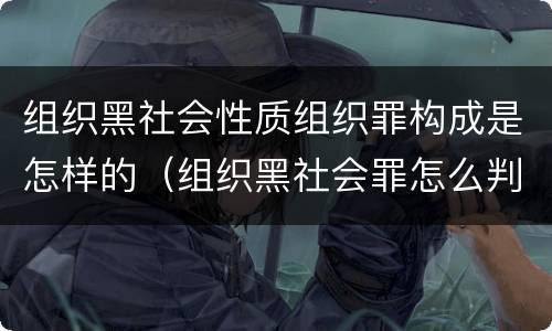 组织黑社会性质组织罪构成是怎样的（组织黑社会罪怎么判）