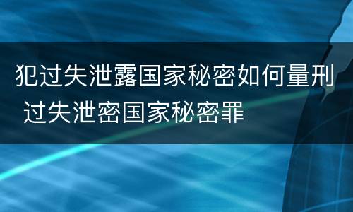 犯过失泄露国家秘密如何量刑 过失泄密国家秘密罪