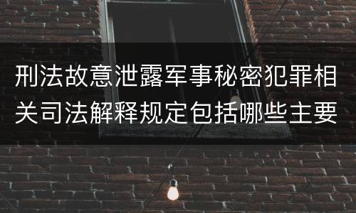 刑法故意泄露军事秘密犯罪相关司法解释规定包括哪些主要内容