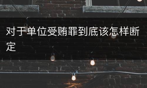 对于单位受贿罪到底该怎样断定