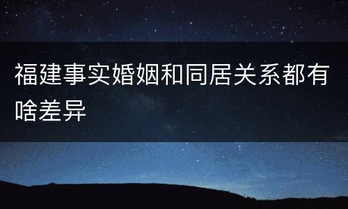 福建事实婚姻和同居关系都有啥差异