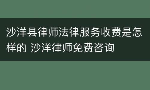 沙洋县律师法律服务收费是怎样的 沙洋律师免费咨询