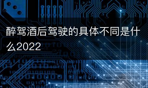 醉驾酒后驾驶的具体不同是什么2022