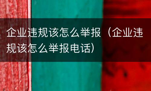 企业违规该怎么举报（企业违规该怎么举报电话）