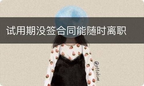 试用期没签合同能随时离职