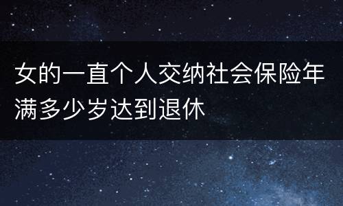 女的一直个人交纳社会保险年满多少岁达到退休