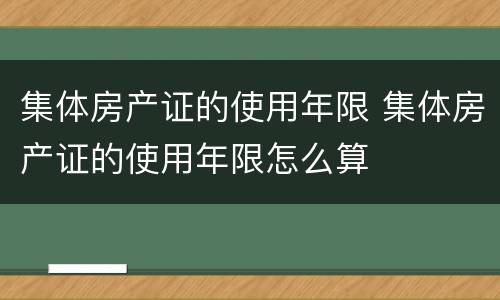 集体房产证的使用年限 集体房产证的使用年限怎么算