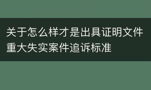 关于怎么样才是出具证明文件重大失实案件追诉标准