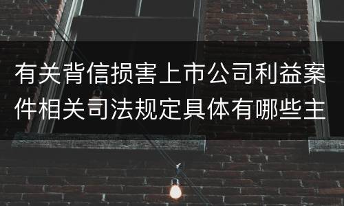 有关背信损害上市公司利益案件相关司法规定具体有哪些主要内容