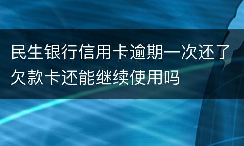 民生银行信用卡逾期一次还了欠款卡还能继续使用吗