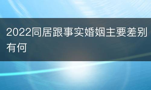 2022同居跟事实婚姻主要差别有何