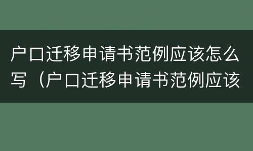 户口迁移申请书范例应该怎么写（户口迁移申请书范例应该怎么写啊）
