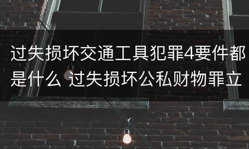 过失损坏交通工具犯罪4要件都是什么 过失损坏公私财物罪立案标准