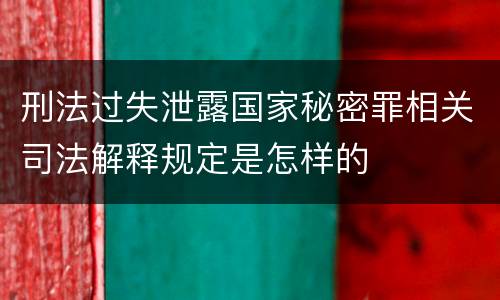 刑法过失泄露国家秘密罪相关司法解释规定是怎样的