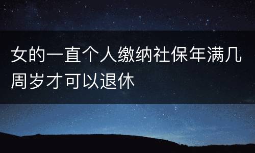 女的一直个人缴纳社保年满几周岁才可以退休