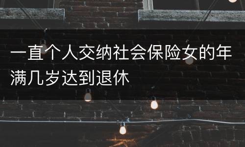 一直个人交纳社会保险女的年满几岁达到退休