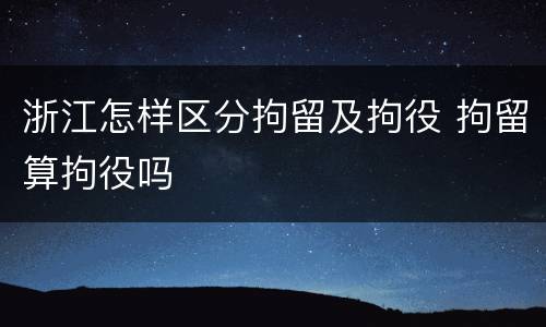浙江怎样区分拘留及拘役 拘留算拘役吗