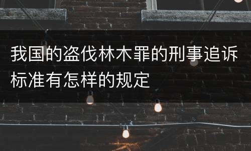 我国的盗伐林木罪的刑事追诉标准有怎样的规定