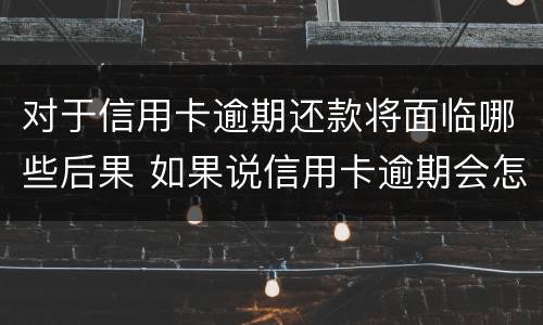 对于信用卡逾期还款将面临哪些后果 如果说信用卡逾期会怎么样