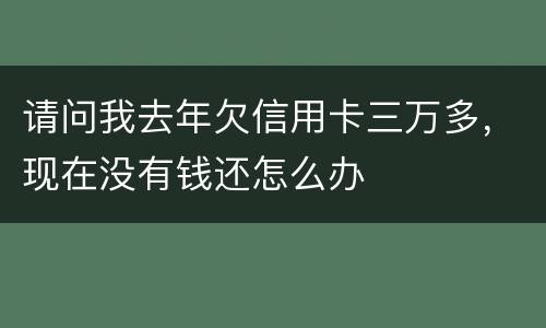 请问我去年欠信用卡三万多，现在没有钱还怎么办