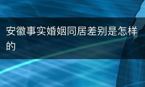 安徽事实婚姻同居差别是怎样的