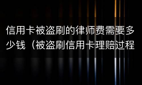 信用卡被盗刷的律师费需要多少钱（被盗刷信用卡理赔过程）