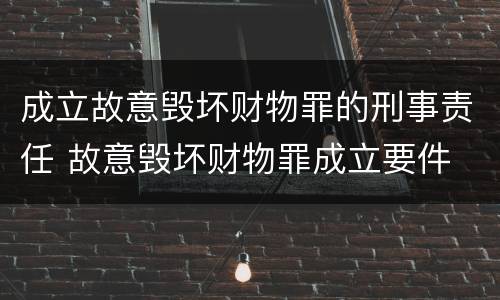 成立故意毁坏财物罪的刑事责任 故意毁坏财物罪成立要件